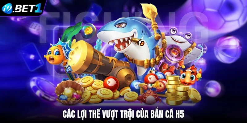 Các lợi thế vượt trội của bắn cá H5 