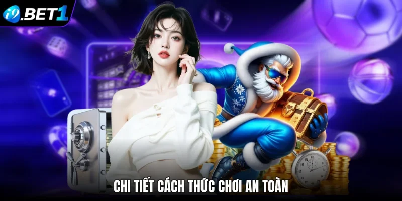 Chi tiết cách thức chơi an toàn