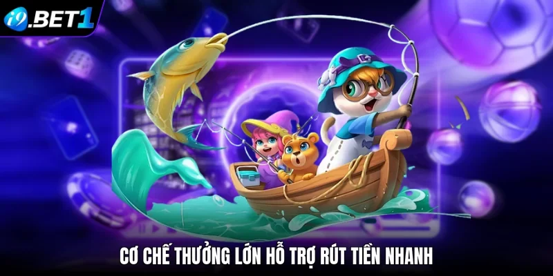Cơ chế thưởng lớn hỗ trợ rút tiền nhanh