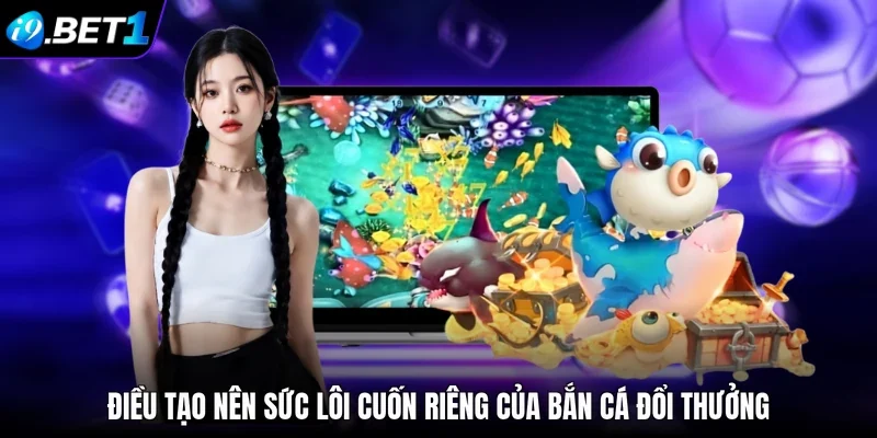 Điều tạo nên sức lôi cuốn riêng của bắn cá đổi thưởng