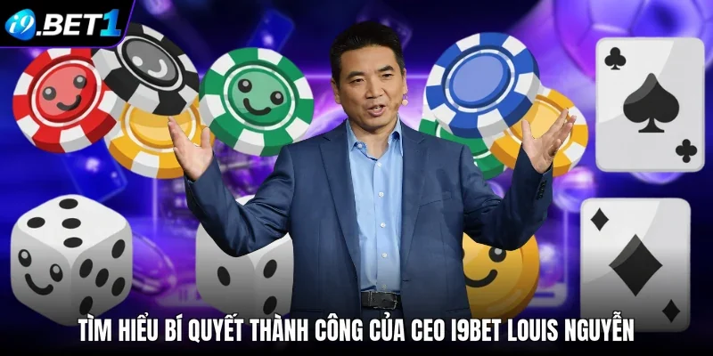 Tìm hiểu bí quyết thành công của CEO i9bet Louis Nguyễn